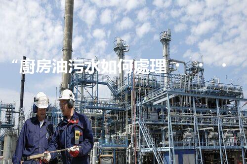 “廚房油污水如何處理？綠色清潔新方法大揭秘！”
